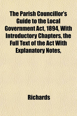 Book cover for The Parish Councillor's Guide to the Local Government ACT, 1894, with Introductory Chapters, the Full Text of the ACT with Explanatory Notes,