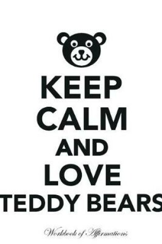 Cover of Keep Calm Love Teddy Bears Workbook of Affirmations Keep Calm Love Teddy Bears Workbook of Affirmations