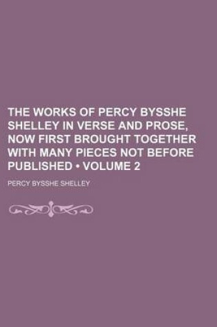 Cover of The Works of Percy Bysshe Shelley in Verse and Prose, Now First Brought Together with Many Pieces Not Before Published (Volume 2)