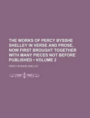 Book cover for The Works of Percy Bysshe Shelley in Verse and Prose, Now First Brought Together with Many Pieces Not Before Published (Volume 2)