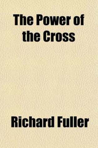 Cover of The Power of the Cross; A Discourse Delivered in Baltimore, Before the General Convention of the Baptist Denomination in the United States