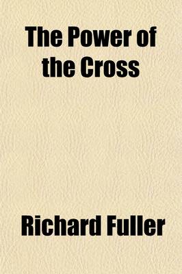 Book cover for The Power of the Cross; A Discourse Delivered in Baltimore, Before the General Convention of the Baptist Denomination in the United States