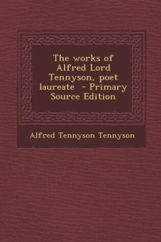 Cover of The Works of Alfred Lord Tennyson, Poet Laureate - Primary Source Edition