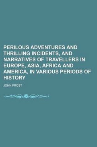 Cover of Perilous Adventures and Thrilling Incidents, and Narratives of Travellers in Europe, Asia, Africa and America, in Various Periods of History