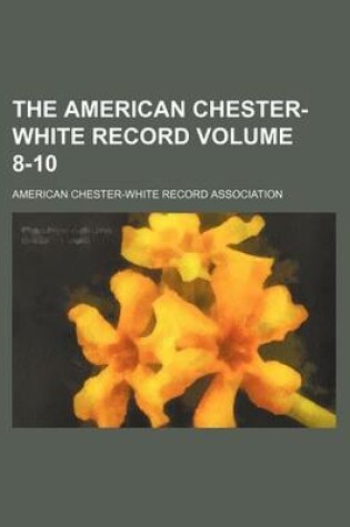 Cover of The American Chester-White Record Volume 8-10