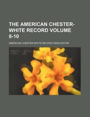 Book cover for The American Chester-White Record Volume 8-10