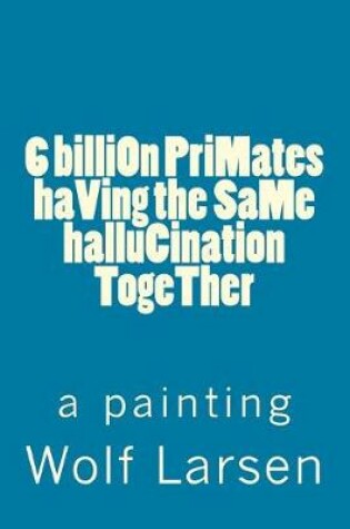 Cover of 6 billiOn PriMates haVing the SaMe halluCination TogeTher