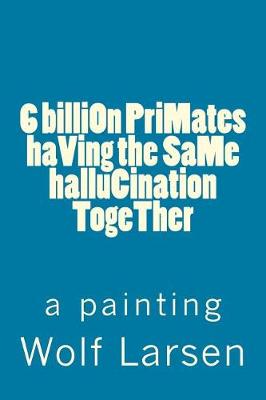 Book cover for 6 billiOn PriMates haVing the SaMe halluCination TogeTher