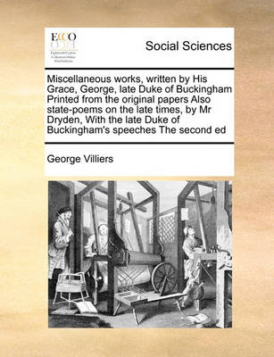 Book cover for Miscellaneous works, written by His Grace, George, late Duke of Buckingham Printed from the original papers Also state-poems on the late times, by Mr Dryden, With the late Duke of Buckingham's speeches The second ed