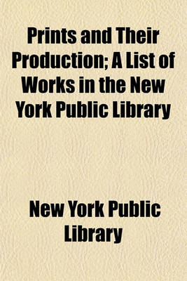 Book cover for Prints and Their Production; A List of Works in the New York Public Library