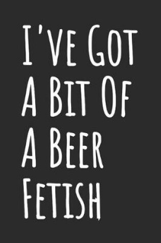 Cover of I've Got A Bit Of A Beer Fetish