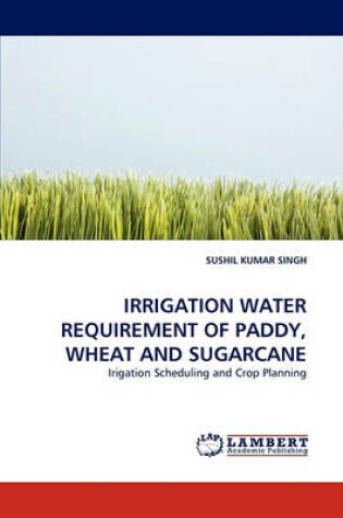 Cover of Irrigation Water Requirement of Paddy, Wheat and Sugarcane