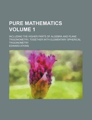 Book cover for Pure Mathematics Volume 1; Including the Higher Parts of Algebra and Plane Trigonometry, Together with Elementary Spherical Trigonometry