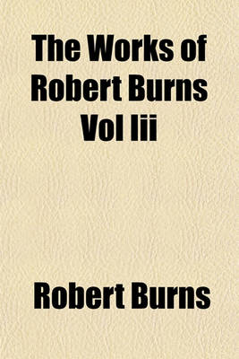 Book cover for The Works of Robert Burns Vol III