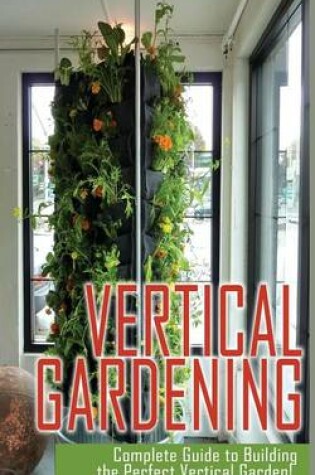 Cover of Vertical Gardening Complete Guide to Building the Perfect Vertical Garden!