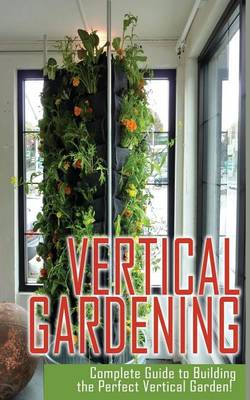 Cover of Vertical Gardening Complete Guide to Building the Perfect Vertical Garden!