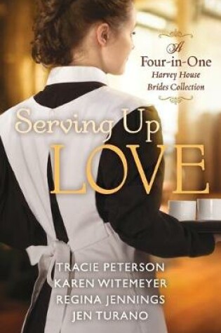 Cover of Serving Up Love – A Four–in–One Harvey House Brides Collection