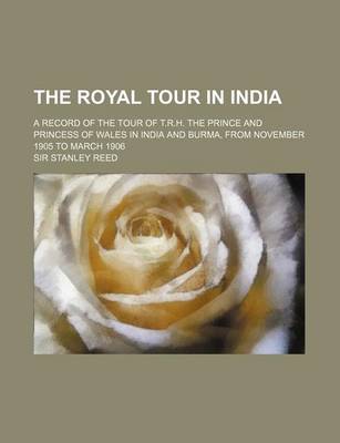 Book cover for The Royal Tour in India; A Record of the Tour of T.R.H. the Prince and Princess of Wales in India and Burma, from November 1905 to March 1906