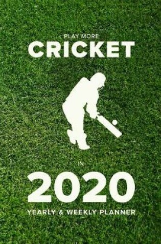 Cover of Play More Cricket In 2020 - Yearly And Weekly Planner