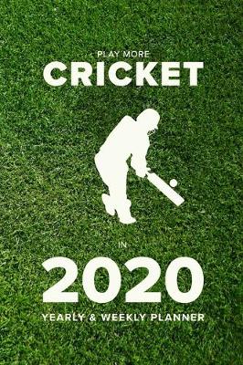 Book cover for Play More Cricket In 2020 - Yearly And Weekly Planner