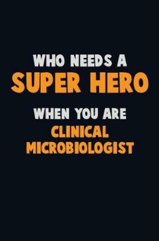 Cover of Who Need A SUPER HERO, When You Are Clinical microbiologist