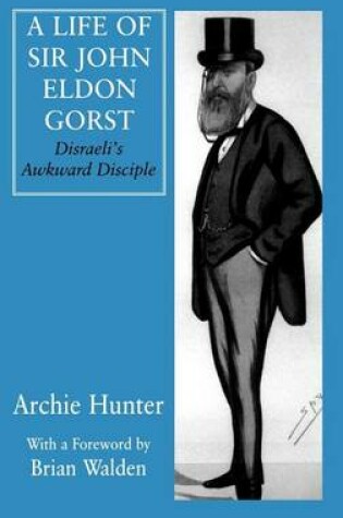 Cover of Life of Sir John Eldon Gorst, A: Disraeli's Awkward Disciple