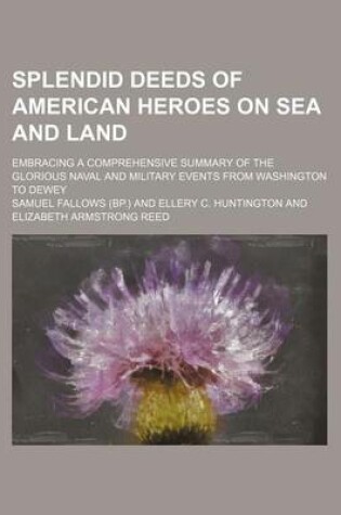 Cover of Splendid Deeds of American Heroes on Sea and Land; Embracing a Comprehensive Summary of the Glorious Naval and Military Events from Washington to Dewey