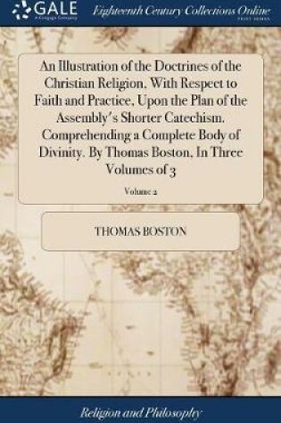 Cover of An Illustration of the Doctrines of the Christian Religion, with Respect to Faith and Practice, Upon the Plan of the Assembly's Shorter Catechism. Comprehending a Complete Body of Divinity. by Thomas Boston, in Three Volumes of 3; Volume 2