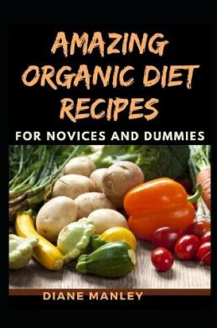 Cover of Amazing Organic Diet Recipes For Novices And Dummies