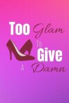 Book cover for Too Glam To Give A Damn