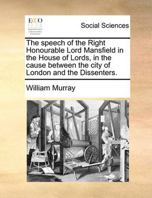 Book cover for The speech of the Right Honourable Lord Mansfield in the House of Lords, in the cause between the city of London and the Dissenters.