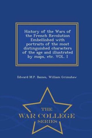 Cover of History of the Wars of the French Revolution Embellished with Portraits of the Most Distinguished Characters of the Age and Illustrated by Maps, Etc. Vol. I - War College Series