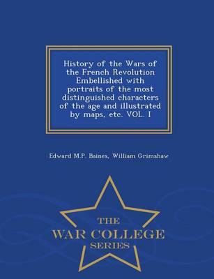 Book cover for History of the Wars of the French Revolution Embellished with Portraits of the Most Distinguished Characters of the Age and Illustrated by Maps, Etc. Vol. I - War College Series