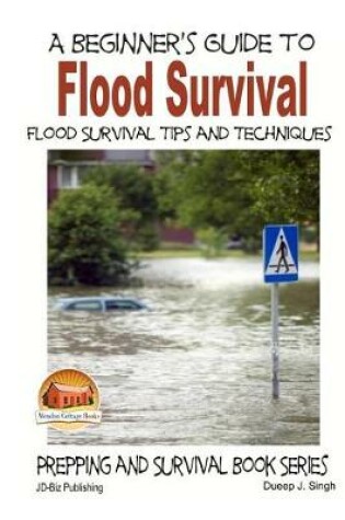 Cover of A Beginner's Guide to Flood Survival - Flood Survival Tips and Techniques