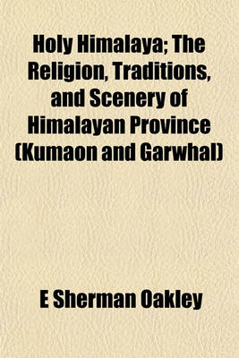 Book cover for Holy Himalaya; The Religion, Traditions, and Scenery of Himalayan Province (Kumaon and Garwhal)