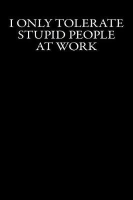 Book cover for I Only Tolerate Stupid People At Work