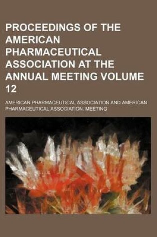 Cover of Proceedings of the American Pharmaceutical Association at the Annual Meeting Volume 12