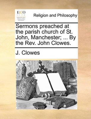 Book cover for Sermons Preached at the Parish Church of St. John, Manchester; ... by the REV. John Clowes.