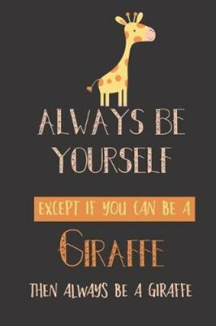 Cover of Always be yourself except if you can be a giraffe then always be a giraffe