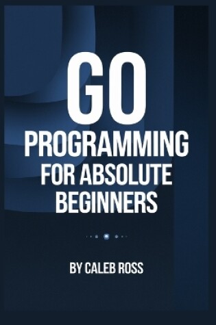 Cover of Go Programming For Absolute Beginners