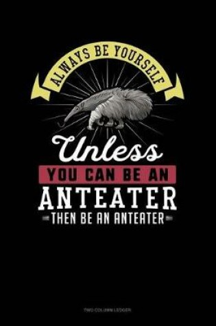 Cover of Always Be Yourself Unless You Can Be an Anteater Then Be an Anteater