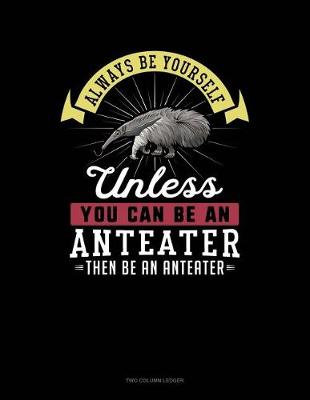 Cover of Always Be Yourself Unless You Can Be an Anteater Then Be an Anteater