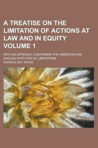 Cover of A Treatise on the Limitation of Actions at Law and in Equity; With an Appendix, Containing the American and English Statutes of Limitations Volume 1