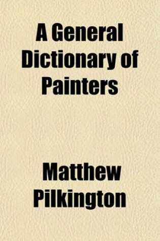 Cover of A General Dictionary of Painters; Containing Memoirs of the Lives and Works of the Most Eminent Professors of the Art of Painting, from Its Revival, by Cimabue in the Year 1250, to the Present Time Volume 2