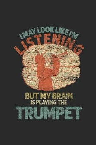 Cover of I May Look Like I'm Listening But My Brain Is Playing The Trumpet