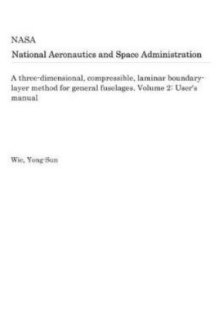 Cover of A Three-Dimensional, Compressible, Laminar Boundary-Layer Method for General Fuselages. Volume 2