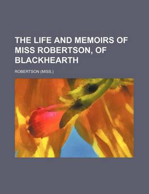 Book cover for The Life and Memoirs of Miss Robertson, of Blackhearth