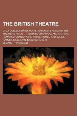 Cover of The British Theatre; Or, a Collection of Plays, Which Are Acted at the Theaters Royal with Biographical and Critical Remarks. Comedy of Errors. Romeo and Juliet. Hamlet. King John. King Richard III.