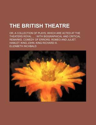 Book cover for The British Theatre; Or, a Collection of Plays, Which Are Acted at the Theaters Royal with Biographical and Critical Remarks. Comedy of Errors. Romeo and Juliet. Hamlet. King John. King Richard III.