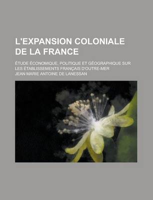 Book cover for L'Expansion Coloniale de La France; Etude Economique, Politique Et Geographique Sur Les Etablissements Francais D'Outre-Mer